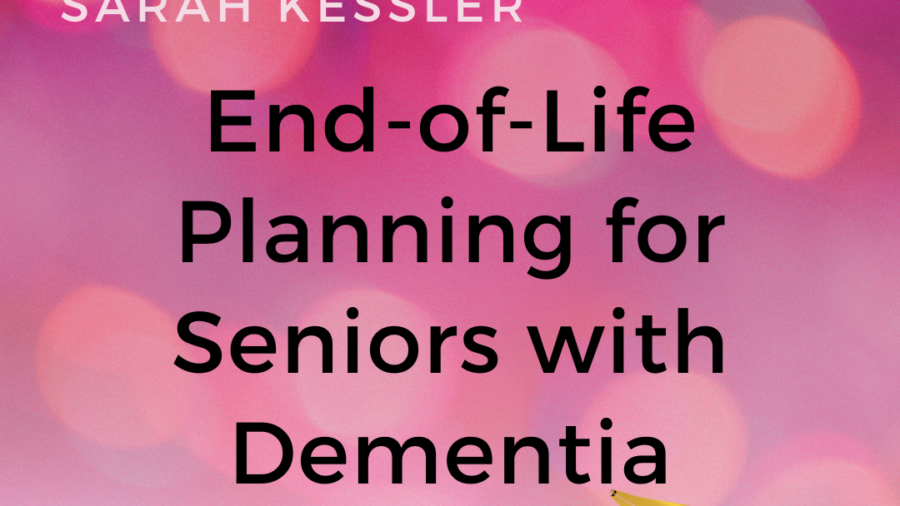 10 End-of-Life Planning Tips: Seniors with Dementia