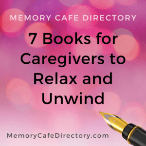 7 Books for Caregivers to Relax and Unwind Memory Cafe Directory