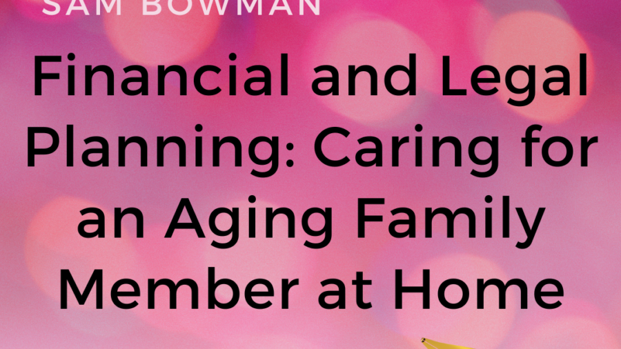 Financial and Legal Planning: Caring for an Aging Family Member at Home